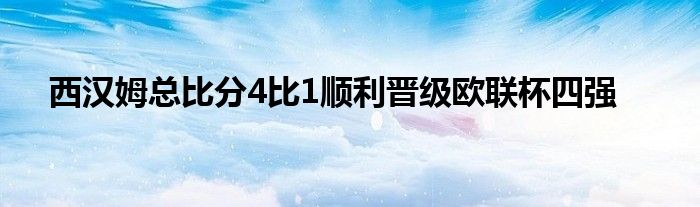 西漢姆總比分4比1順利晉級歐聯(lián)杯四強(qiáng)