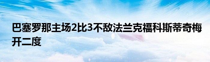 巴塞羅那主場(chǎng)2比3不敵法蘭克?？扑沟倨婷烽_(kāi)二度