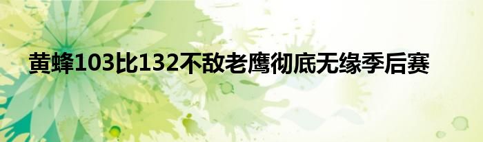 黃蜂103比132不敵老鷹徹底無緣季后賽