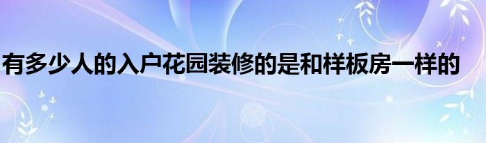 有多少人的入戶花園裝修的是和樣板房一樣的