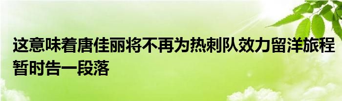 這意味著唐佳麗將不再為熱刺隊(duì)效力留洋旅程暫時告一段落