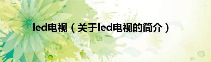 led電視（關(guān)于led電視的簡(jiǎn)介）