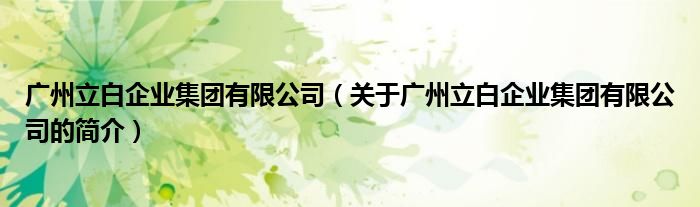 廣州立白企業(yè)集團有限公司（關于廣州立白企業(yè)集團有限公司的簡介）