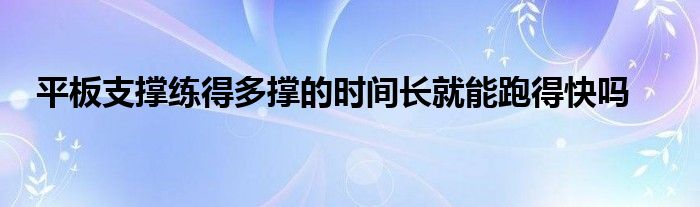 平板支撐練得多撐的時(shí)間長(zhǎng)就能跑得快嗎