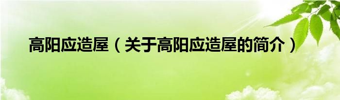 高陽應(yīng)造屋（關(guān)于高陽應(yīng)造屋的簡(jiǎn)介）