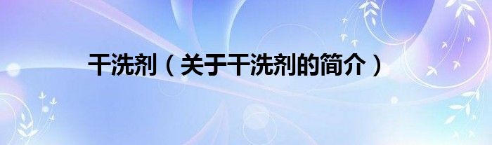 干洗劑（關(guān)于干洗劑的簡(jiǎn)介）