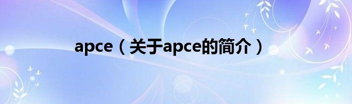 apce（關(guān)于apce的簡介）