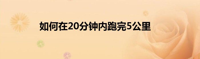 如何在20分鐘內(nèi)跑完5公里