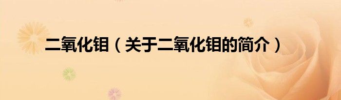 二氧化鉬（關(guān)于二氧化鉬的簡(jiǎn)介）