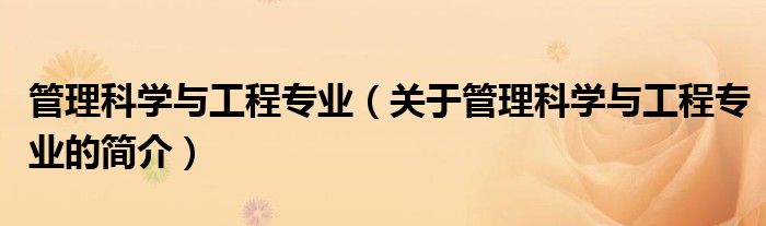 管理科學(xué)與工程專業(yè)（關(guān)于管理科學(xué)與工程專業(yè)的簡介）