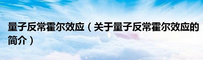 量子反?；魻栃?yīng)（關(guān)于量子反常霍爾效應(yīng)的簡(jiǎn)介）