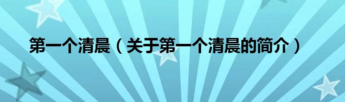 第一個(gè)清晨（關(guān)于第一個(gè)清晨的簡介）