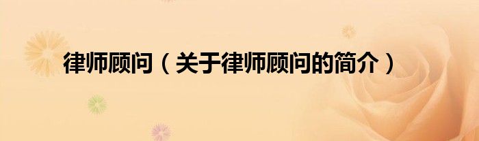 律師顧問（關(guān)于律師顧問的簡(jiǎn)介）