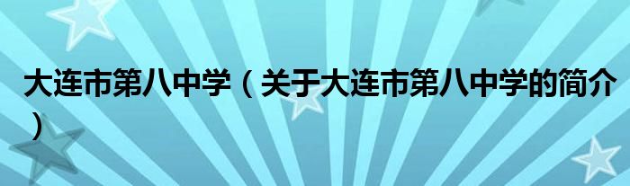 大連市第八中學（關(guān)于大連市第八中學的簡介）