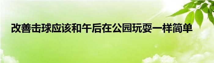 改善擊球應(yīng)該和午后在公園玩耍一樣簡單