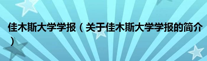 佳木斯大學(xué)學(xué)報(bào)（關(guān)于佳木斯大學(xué)學(xué)報(bào)的簡介）