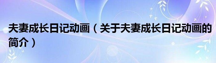 夫妻成長日記動(dòng)畫（關(guān)于夫妻成長日記動(dòng)畫的簡介）