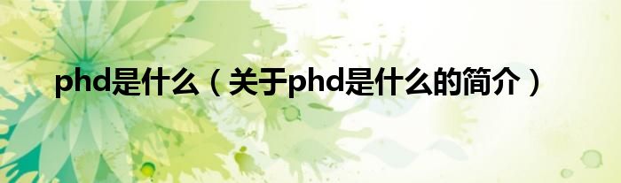 phd是什么（關于phd是什么的簡介）