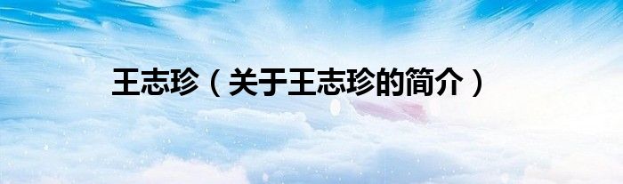 王志珍（關(guān)于王志珍的簡(jiǎn)介）