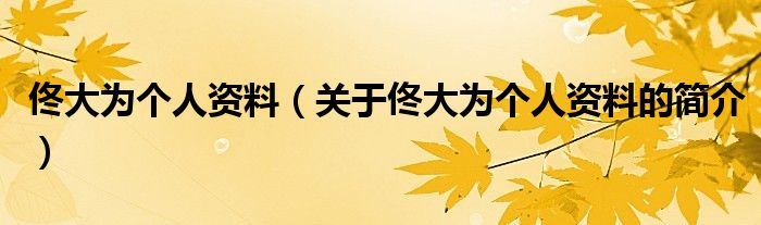 佟大為個人資料（關(guān)于佟大為個人資料的簡介）