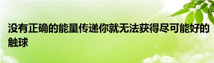 沒(méi)有正確的能量傳遞你就無(wú)法獲得盡可能好的觸球