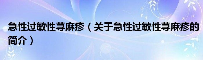 急性過敏性蕁麻疹（關于急性過敏性蕁麻疹的簡介）