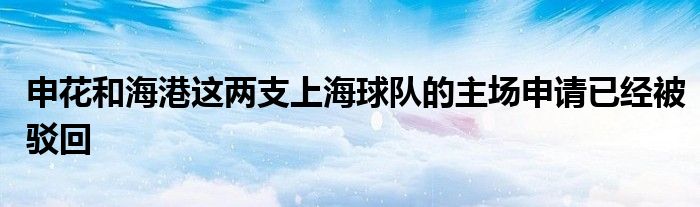 申花和海港這兩支上海球隊的主場申請已經被駁回