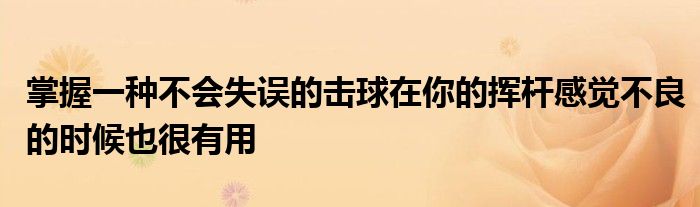 掌握一種不會(huì)失誤的擊球在你的揮桿感覺(jué)不良的時(shí)候也很有用