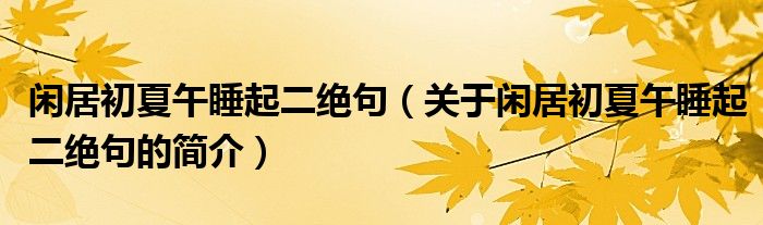 閑居初夏午睡起二絕句（關(guān)于閑居初夏午睡起二絕句的簡介）