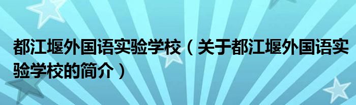 都江堰外國語實驗學校（關(guān)于都江堰外國語實驗學校的簡介）