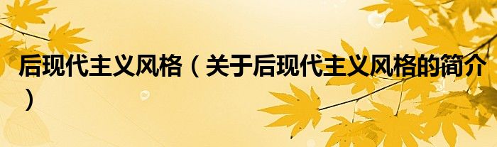 后現(xiàn)代主義風(fēng)格（關(guān)于后現(xiàn)代主義風(fēng)格的簡介）