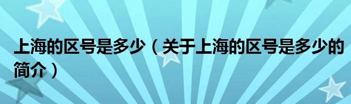 上海的區(qū)號是多少（關于上海的區(qū)號是多少的簡介）