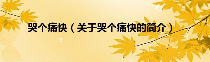 哭個(gè)痛快（關(guān)于哭個(gè)痛快的簡(jiǎn)介）