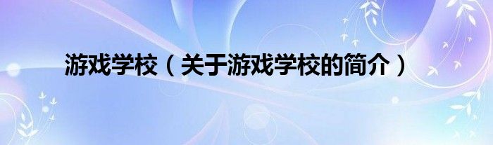 游戲?qū)W校（關(guān)于游戲?qū)W校的簡(jiǎn)介）