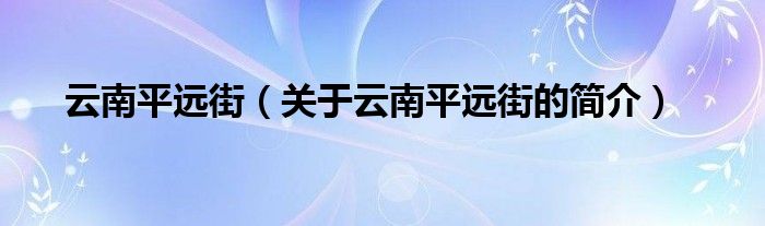 云南平遠(yuǎn)街（關(guān)于云南平遠(yuǎn)街的簡(jiǎn)介）