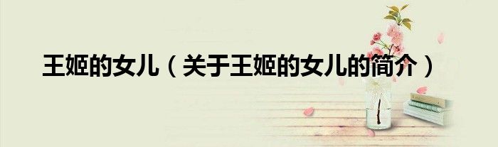 王姬的女兒（關(guān)于王姬的女兒的簡(jiǎn)介）