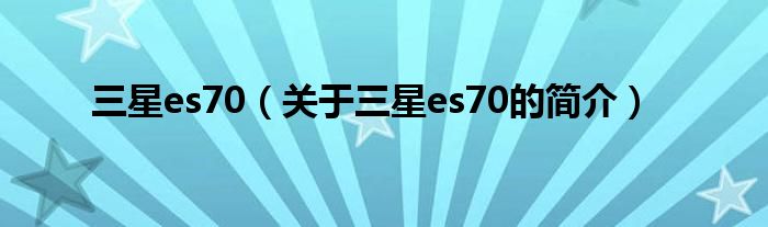 三星es70（關(guān)于三星es70的簡介）