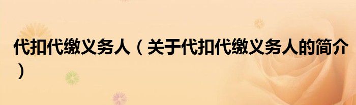 代扣代繳義務人（關于代扣代繳義務人的簡介）