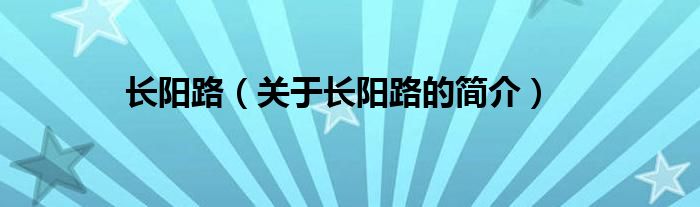 長(zhǎng)陽路（關(guān)于長(zhǎng)陽路的簡(jiǎn)介）