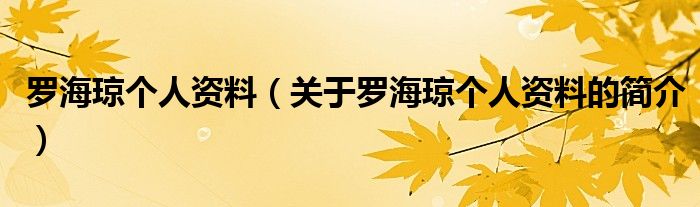 羅海瓊個人資料（關(guān)于羅海瓊個人資料的簡介）