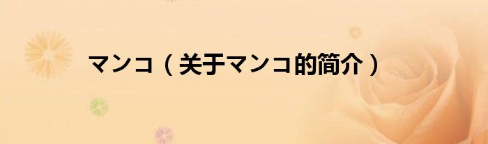 マンコ（關(guān)于マンコ的簡(jiǎn)介）