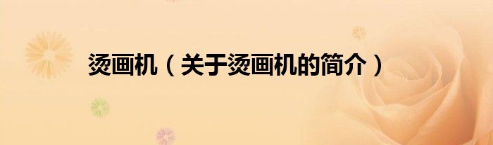 燙畫(huà)機(jī)（關(guān)于燙畫(huà)機(jī)的簡(jiǎn)介）