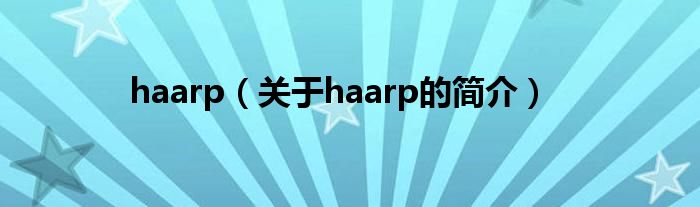 haarp（關(guān)于haarp的簡(jiǎn)介）