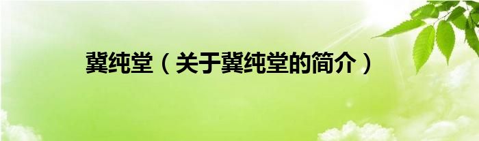 冀純堂（關(guān)于冀純堂的簡介）