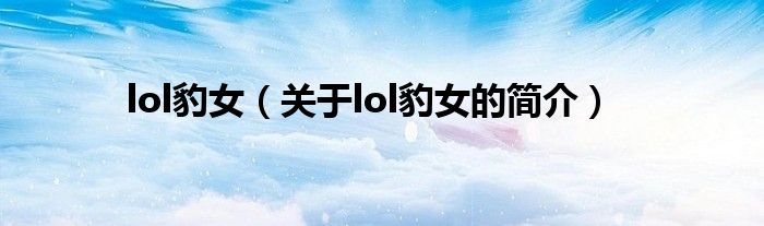 lol豹女（關(guān)于lol豹女的簡介）