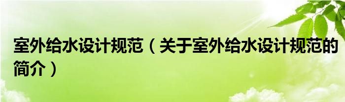 室外給水設(shè)計(jì)規(guī)范（關(guān)于室外給水設(shè)計(jì)規(guī)范的簡介）