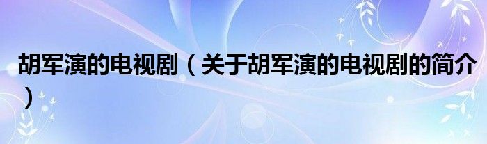 胡軍演的電視劇（關(guān)于胡軍演的電視劇的簡(jiǎn)介）