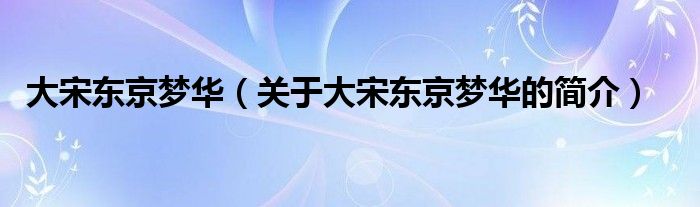 大宋東京夢華（關于大宋東京夢華的簡介）