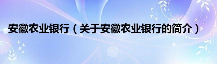 安徽農(nóng)業(yè)銀行（關于安徽農(nóng)業(yè)銀行的簡介）