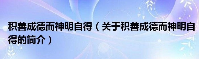 積善成德而神明自得（關(guān)于積善成德而神明自得的簡介）